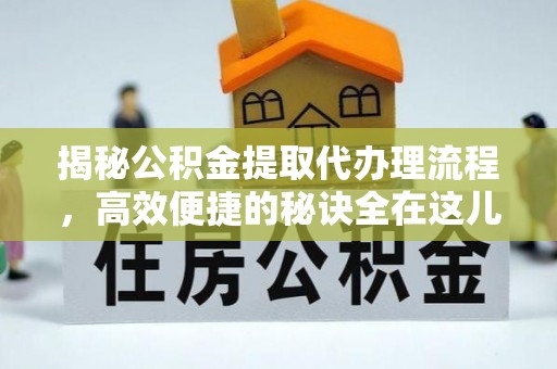 丰镇揭秘公积金提取代办理流程，高效便捷的秘诀全在这儿