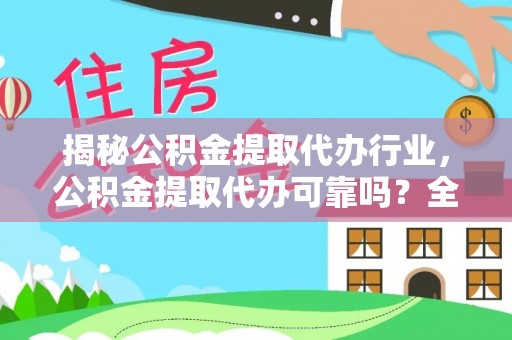 丰镇揭秘公积金提取代办行业，公积金提取代办可靠吗？全面解析与风险规避