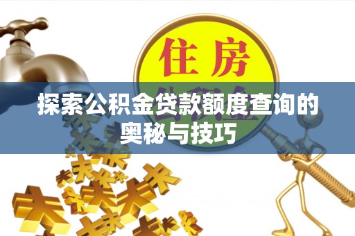 丰镇探索公积金贷款额度查询的奥秘与技巧