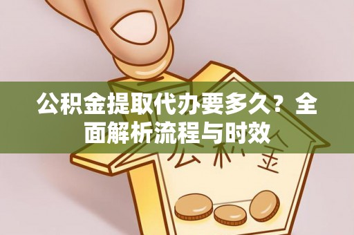 丰镇公积金提取代办要多久？全面解析流程与时效