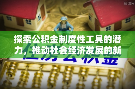 丰镇探索公积金制度性工具的潜力，推动社会经济发展的新引擎