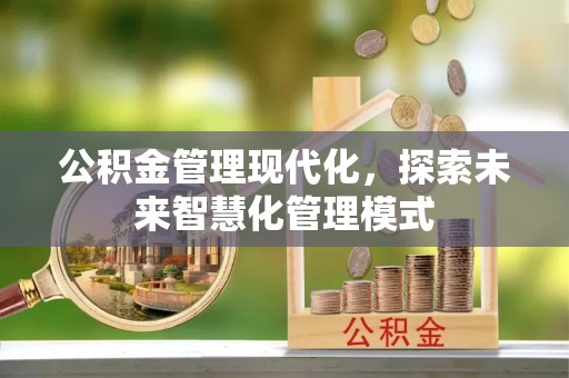 丰镇公积金管理现代化，探索未来智慧化管理模式