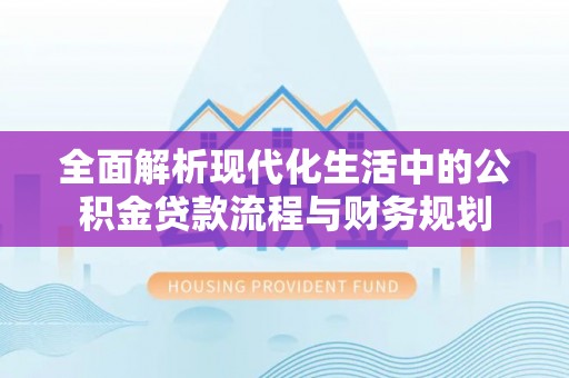 丰镇全面解析现代化生活中的公积金贷款流程与财务规划