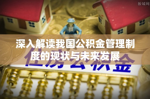 丰镇深入解读我国公积金管理制度的现状与未来发展