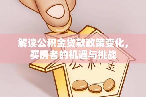 丰镇解读公积金贷款政策变化，买房者的机遇与挑战