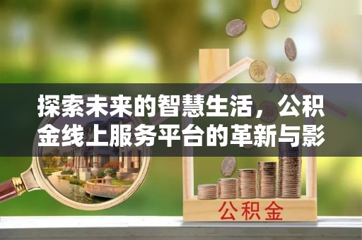 丰镇探索未来的智慧生活，公积金线上服务平台的革新与影响