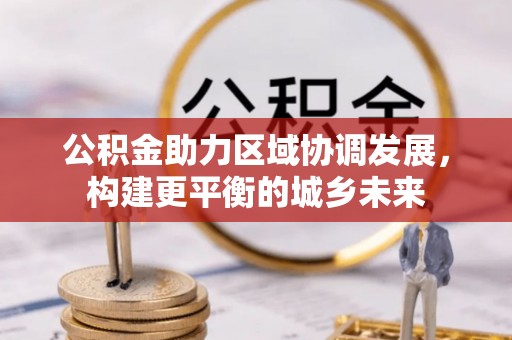 丰镇公积金助力区域协调发展，构建更平衡的城乡未来