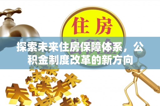 丰镇探索未来住房保障体系，公积金制度改革的新方向