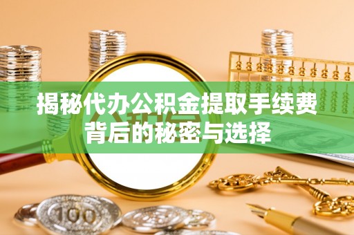 丰镇揭秘代办公积金提取手续费背后的秘密与选择