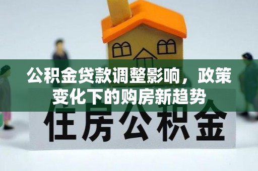 丰镇公积金贷款调整影响，政策变化下的购房新趋势