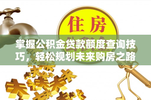 丰镇掌握公积金贷款额度查询技巧，轻松规划未来购房之路