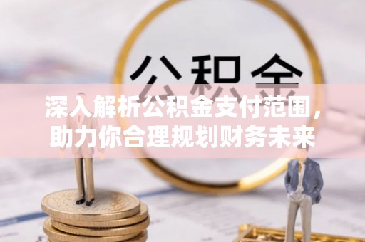 丰镇深入解析公积金支付范围，助力你合理规划财务未来