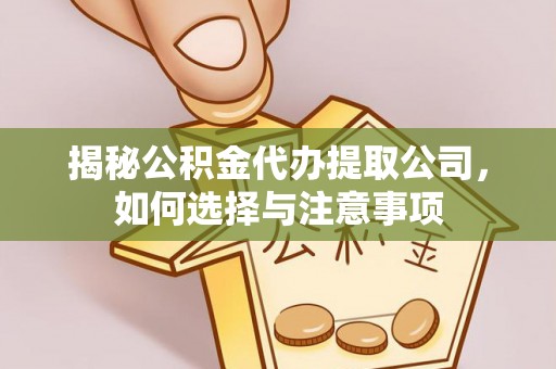 丰镇揭秘公积金代办提取公司，如何选择与注意事项