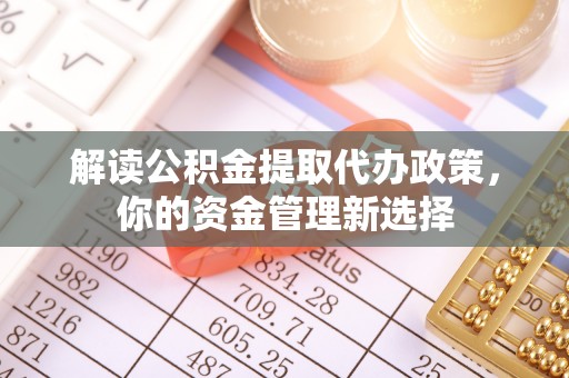 丰镇解读公积金提取代办政策，你的资金管理新选择