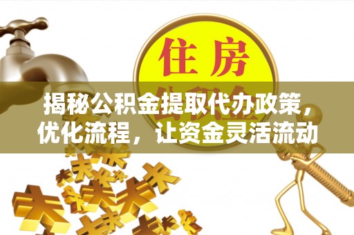 丰镇揭秘公积金提取代办政策，优化流程，让资金灵活流动
