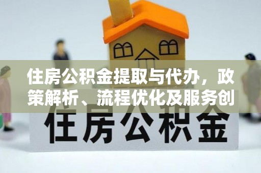 丰镇住房公积金提取与代办，政策解析、流程优化及服务创新