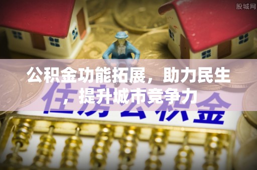 丰镇公积金功能拓展，助力民生，提升城市竞争力
