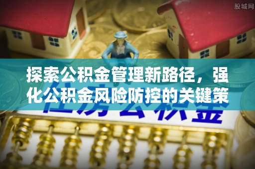 丰镇探索公积金管理新路径，强化公积金风险防控的关键策略