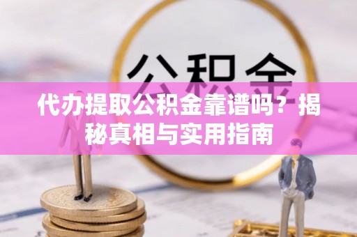 丰镇代办提取公积金靠谱吗？揭秘真相与实用指南