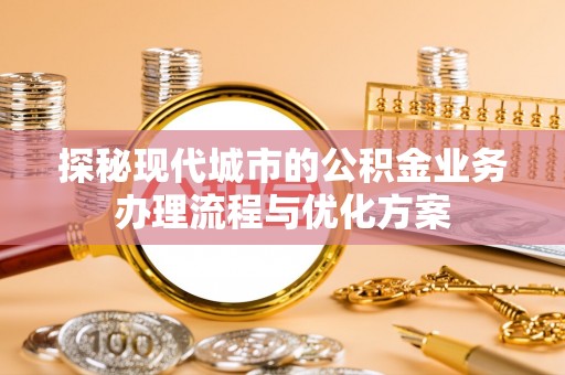 丰镇探秘现代城市的公积金业务办理流程与优化方案