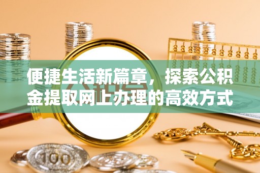 丰镇便捷生活新篇章，探索公积金提取网上办理的高效方式