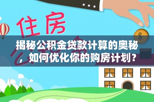 丰镇揭秘公积金贷款计算的奥秘，如何优化你的购房计划？