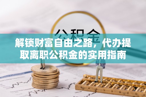 丰镇解锁财富自由之路，代办提取离职公积金的实用指南