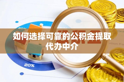 丰镇如何选择可靠的公积金提取代办中介