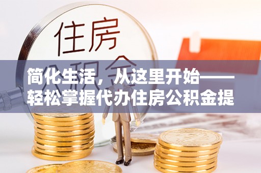 丰镇简化生活，从这里开始——轻松掌握代办住房公积金提取全流程