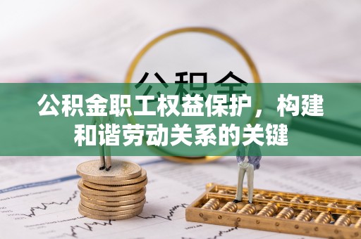 丰镇公积金职工权益保护，构建和谐劳动关系的关键