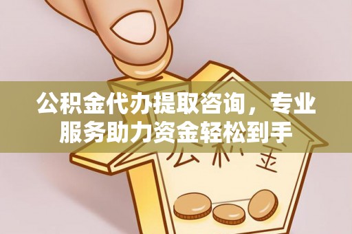 丰镇公积金代办提取咨询，专业服务助力资金轻松到手