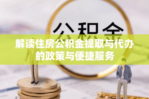 丰镇解读住房公积金提取与代办的政策与便捷服务
