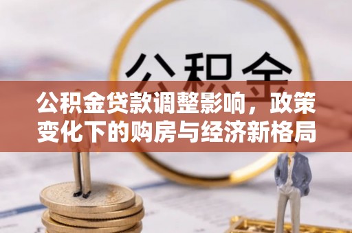 丰镇公积金贷款调整影响，政策变化下的购房与经济新格局