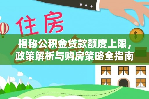 丰镇揭秘公积金贷款额度上限，政策解析与购房策略全指南