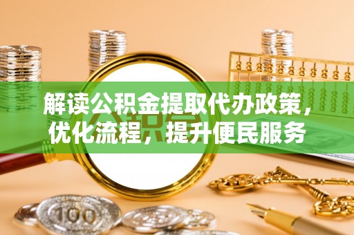 丰镇解读公积金提取代办政策，优化流程，提升便民服务