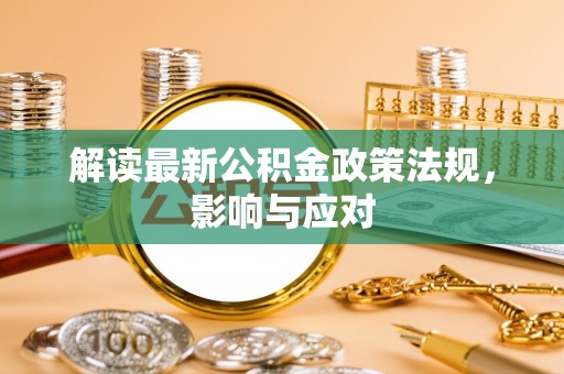 丰镇解读最新公积金政策法规，影响与应对