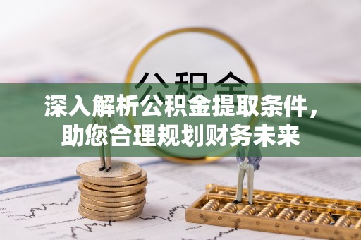 丰镇深入解析公积金提取条件，助您合理规划财务未来