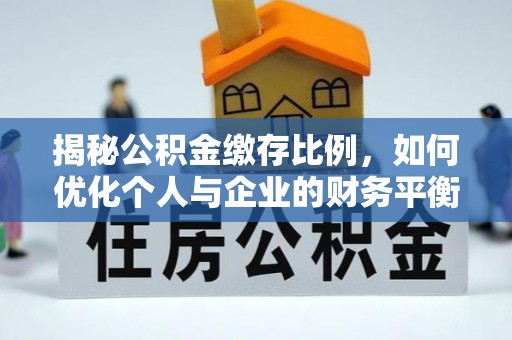 丰镇揭秘公积金缴存比例，如何优化个人与企业的财务平衡