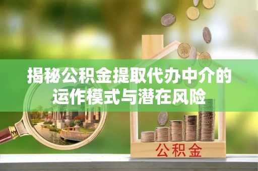 丰镇揭秘公积金提取代办中介的运作模式与潜在风险