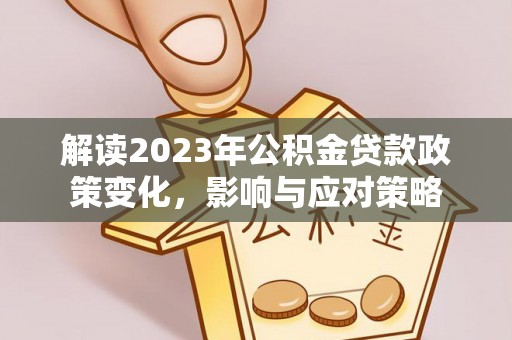 丰镇解读2023年公积金贷款政策变化，影响与应对策略
