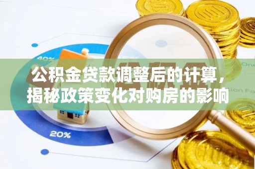 丰镇公积金贷款调整后的计算，揭秘政策变化对购房的影响