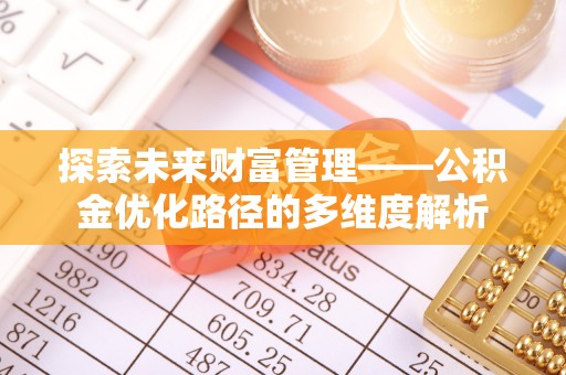 丰镇探索未来财富管理——公积金优化路径的多维度解析