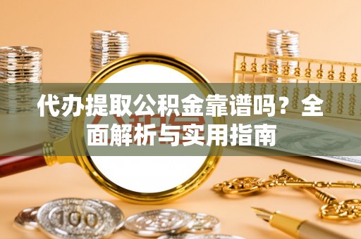 丰镇代办提取公积金靠谱吗？全面解析与实用指南