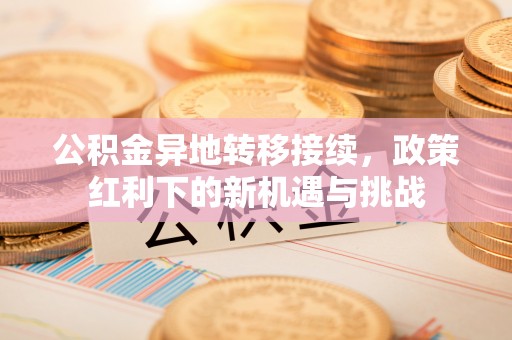 丰镇公积金异地转移接续，政策红利下的新机遇与挑战