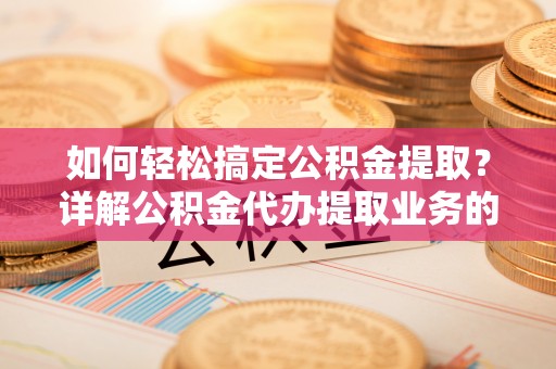 丰镇如何轻松搞定公积金提取？详解公积金代办提取业务的便捷之道