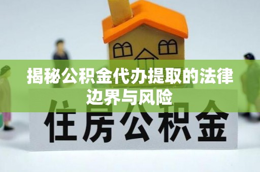 丰镇揭秘公积金代办提取的法律边界与风险