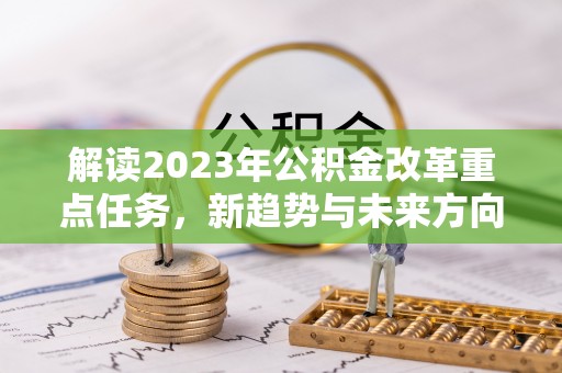 丰镇解读2023年公积金改革重点任务，新趋势与未来方向