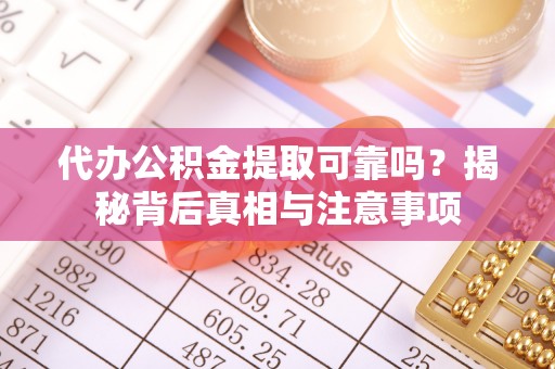 丰镇代办公积金提取可靠吗？揭秘背后真相与注意事项