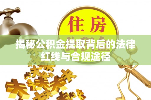 丰镇揭秘公积金提取背后的法律红线与合规途径