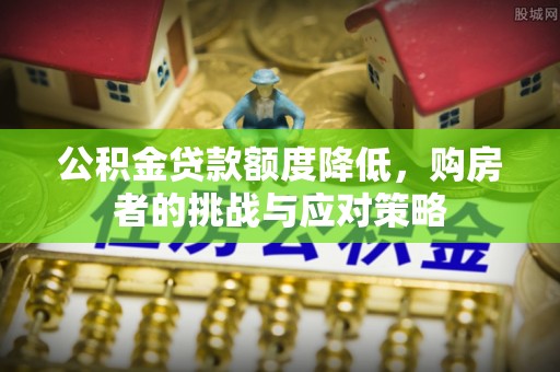 丰镇公积金贷款额度降低，购房者的挑战与应对策略